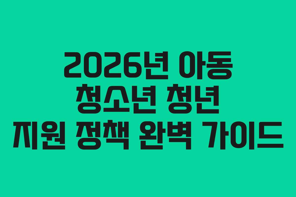 2026년 아동 청소년 청년 지원 정책 완벽 가이드