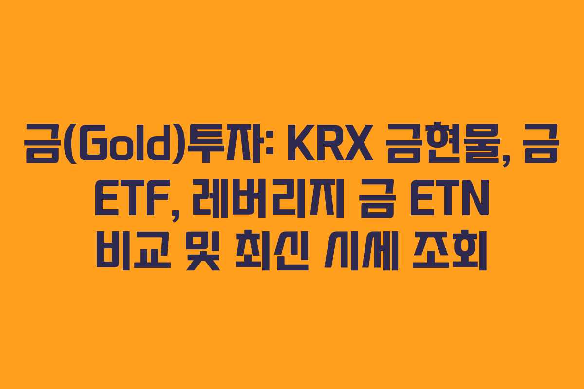 금(Gold)투자: KRX 금현물, 금 ETF, 레버리지 금 ETN 비교 및 최신 시세 조회