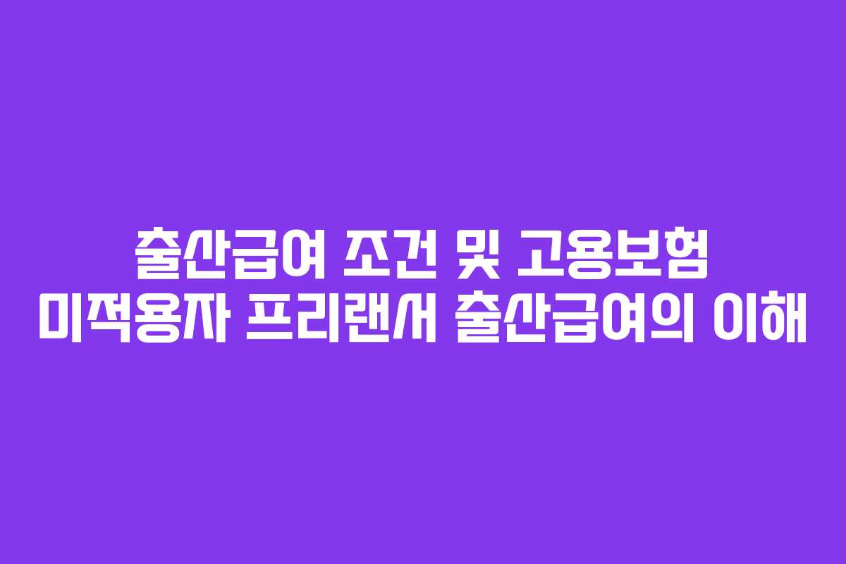출산급여 조건 및 고용보험 미적용자 프리랜서 출산급여의 이해