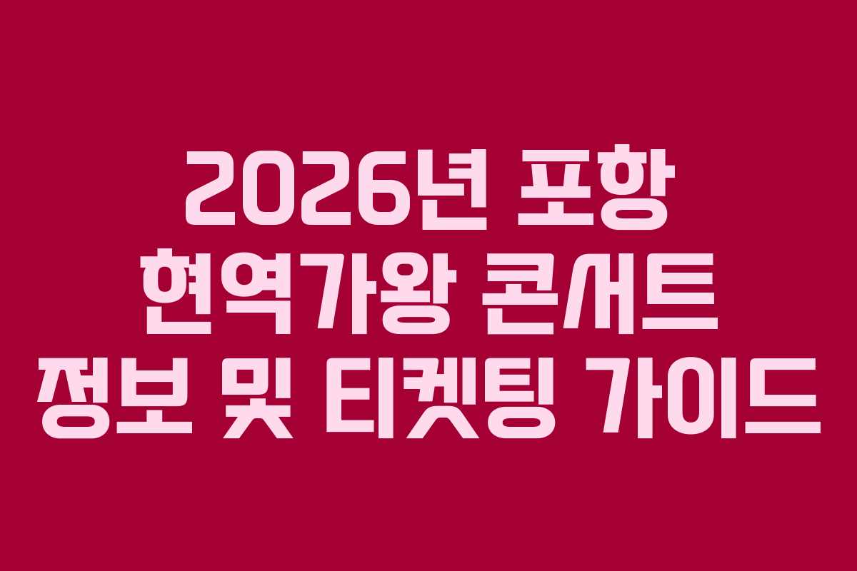 2026년 포항 현역가왕 콘서트 정보 및 티켓팅 가이드