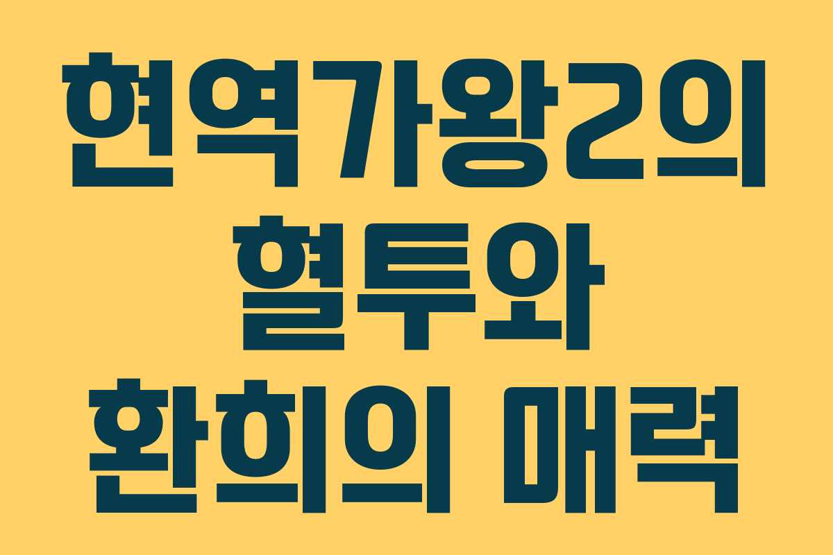 현역가왕2의 혈투와 환희의 매력