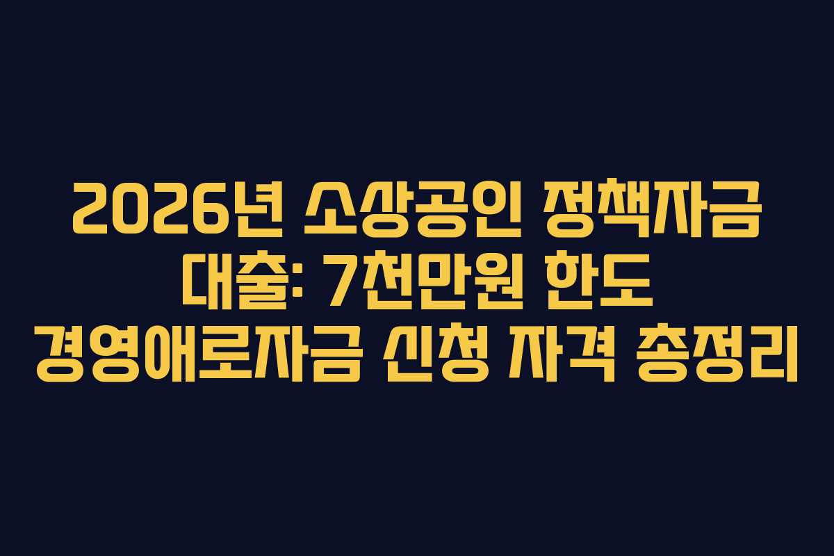 2026년 소상공인 정책자금 대출: 7천만원 한도 경영애로자금 신청 자격 총정리