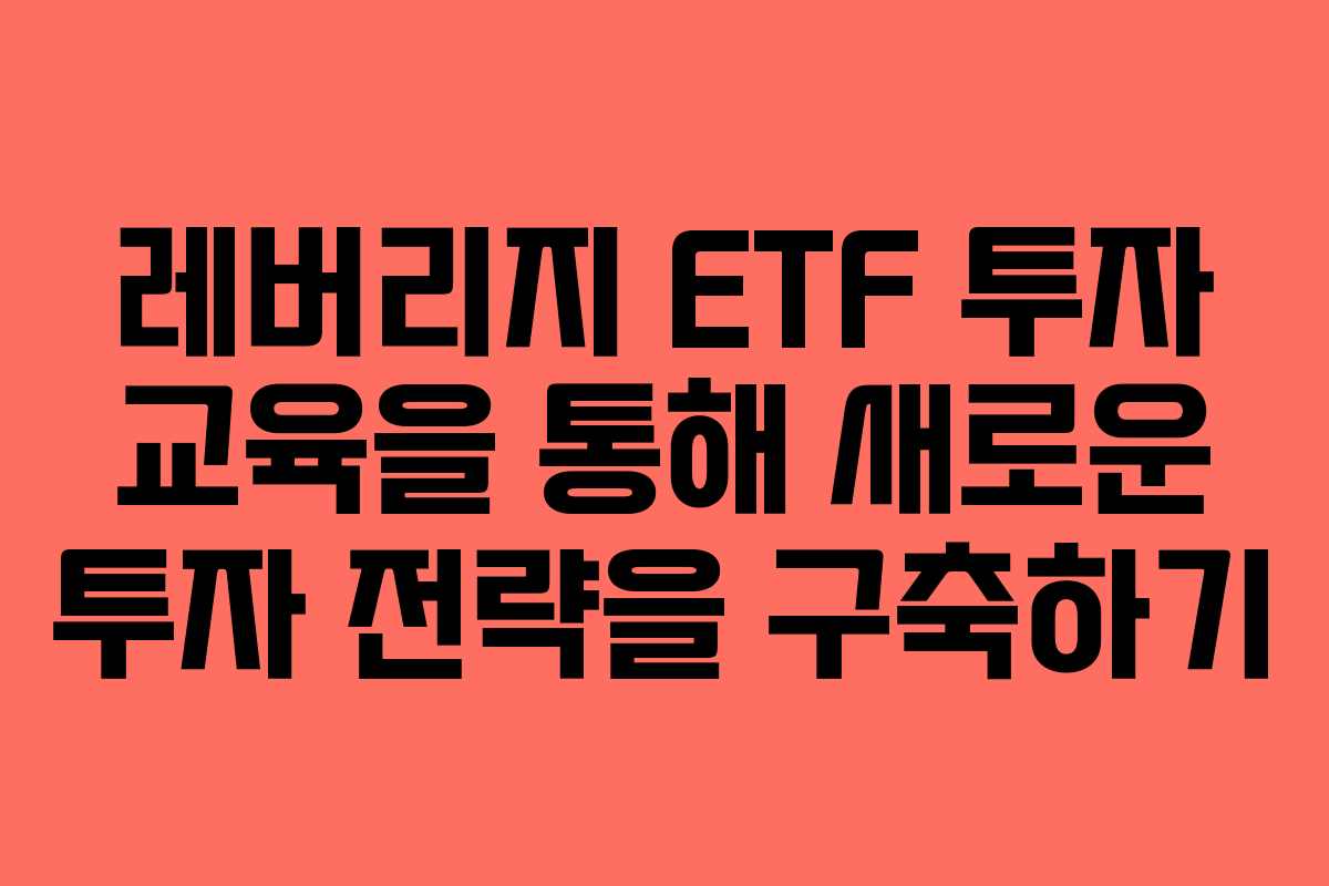 레버리지 ETF 투자 교육을 통해 새로운 투자 전략을 구축하기