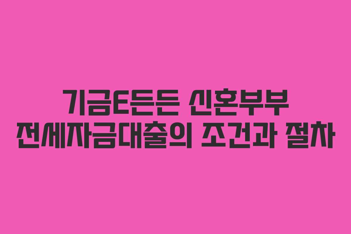 기금E든든 신혼부부 전세자금대출의 조건과 절차