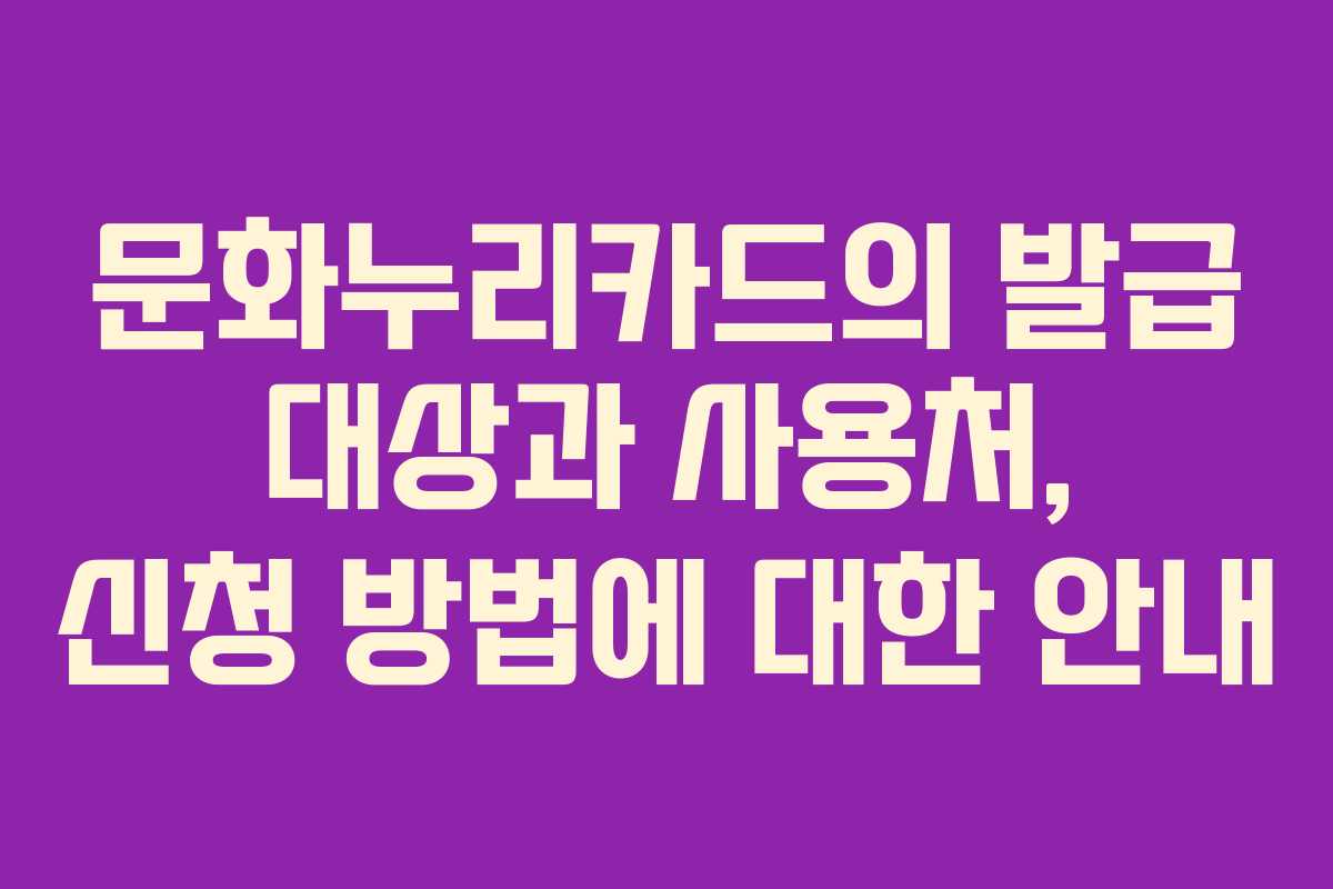 문화누리카드의 발급 대상과 사용처, 신청 방법에 대한 안내