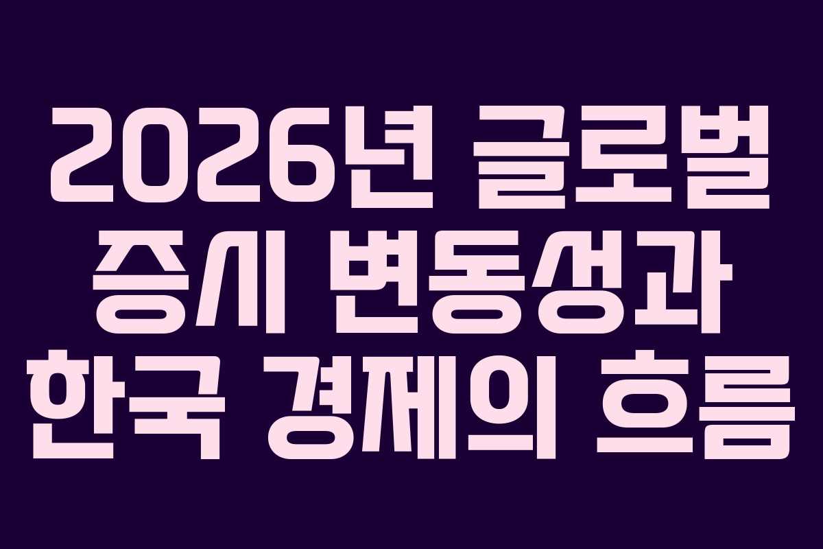 2026년 글로벌 증시 변동성과 한국 경제의 흐름