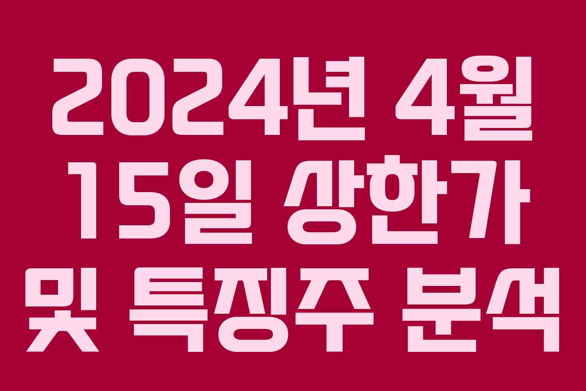2024년 4월 15일 상한가 및 특징주 분석