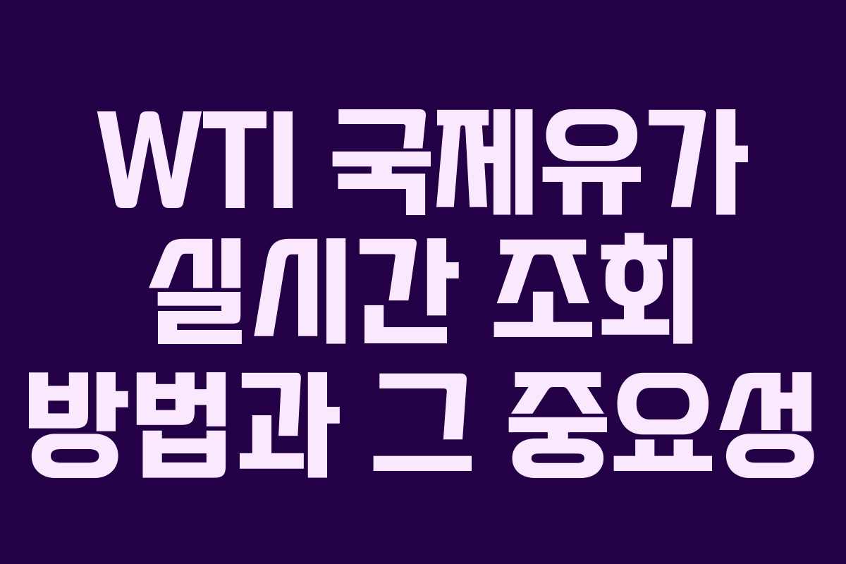 WTI 국제유가 실시간 조회 방법과 그 중요성