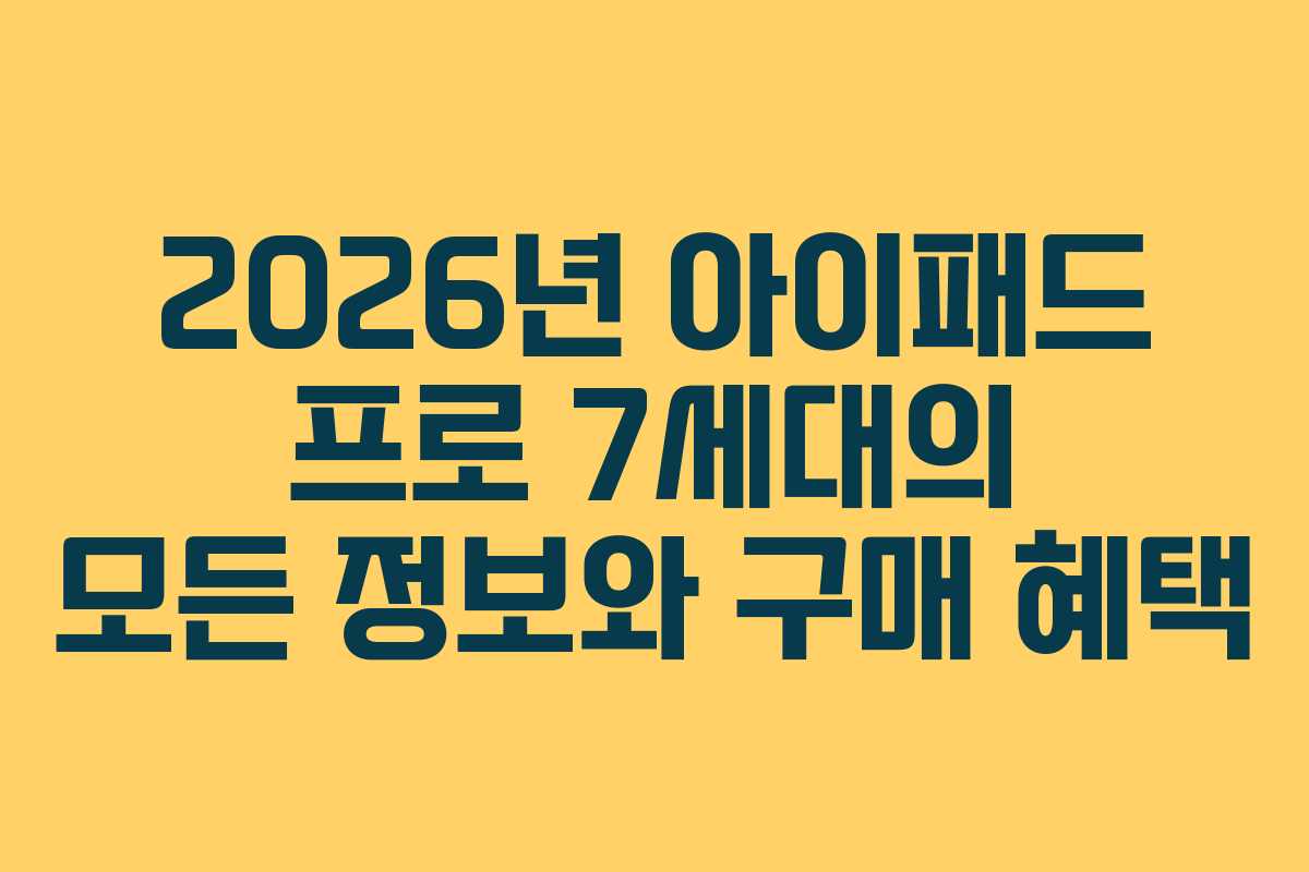 2026년 아이패드 프로 7세대의 모든 정보와 구매 혜택