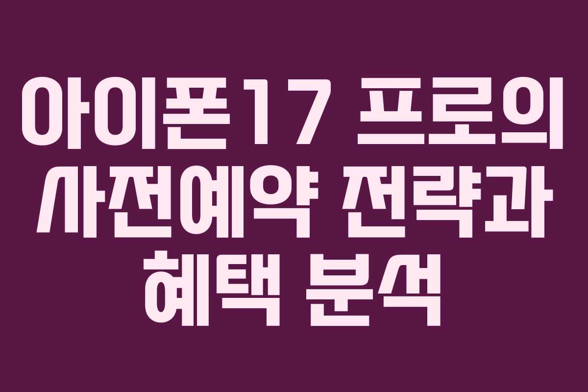 아이폰17 프로의 사전예약 전략과 혜택 분석