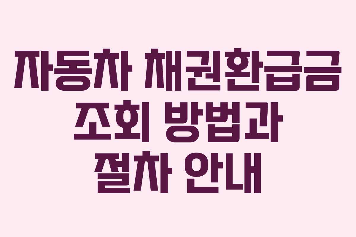 자동차 채권환급금 조회 방법과 절차 안내