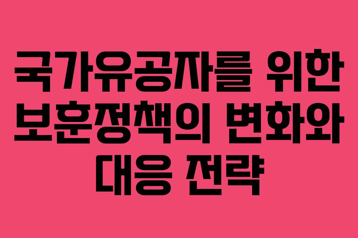 국가유공자를 위한 보훈정책의 변화와 대응 전략