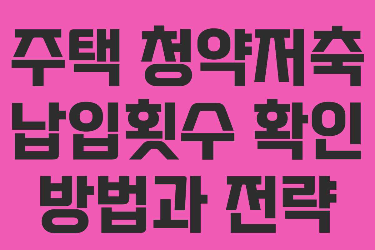 주택 청약저축 납입횟수 확인 방법과 전략
