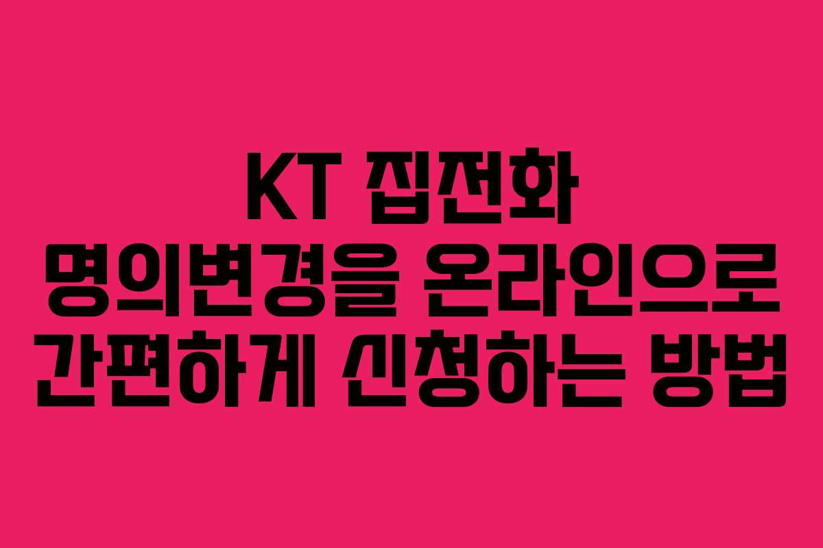 KT 집전화 명의변경을 온라인으로 간편하게 신청하는 방법