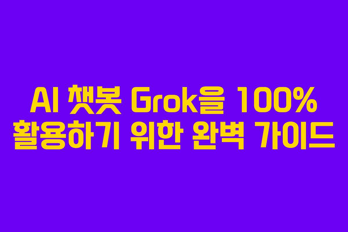 AI 챗봇 Grok을 100% 활용하기 위한 완벽 가이드