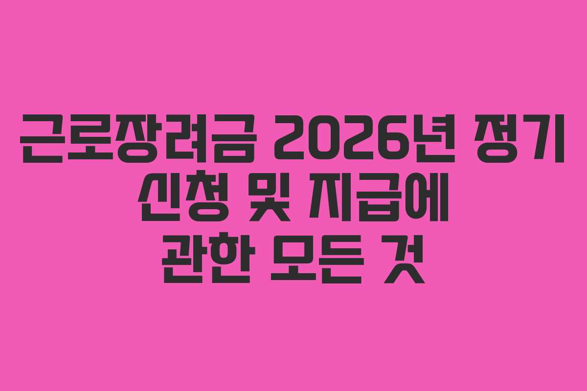 근로장려금 2026년 정기 신청 및 지급에 관한 모든 것