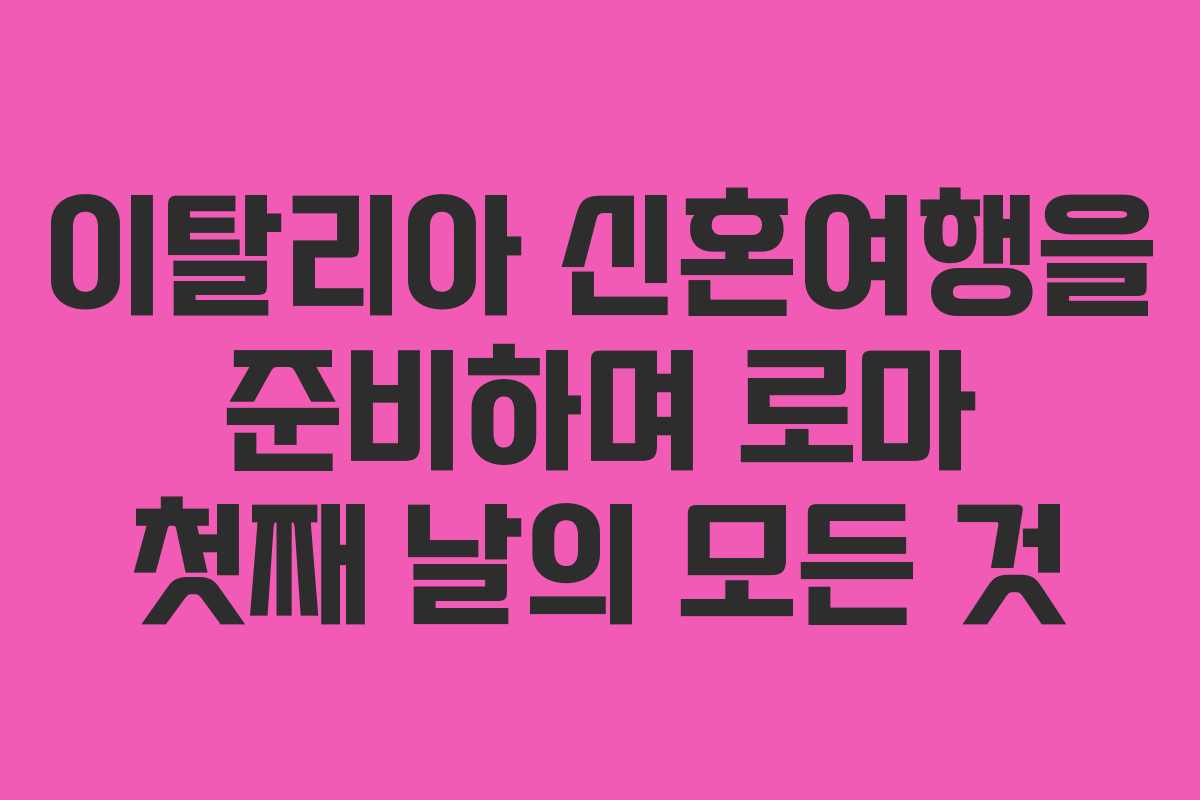 이탈리아 신혼여행을 준비하며 로마 첫째 날의 모든 것
