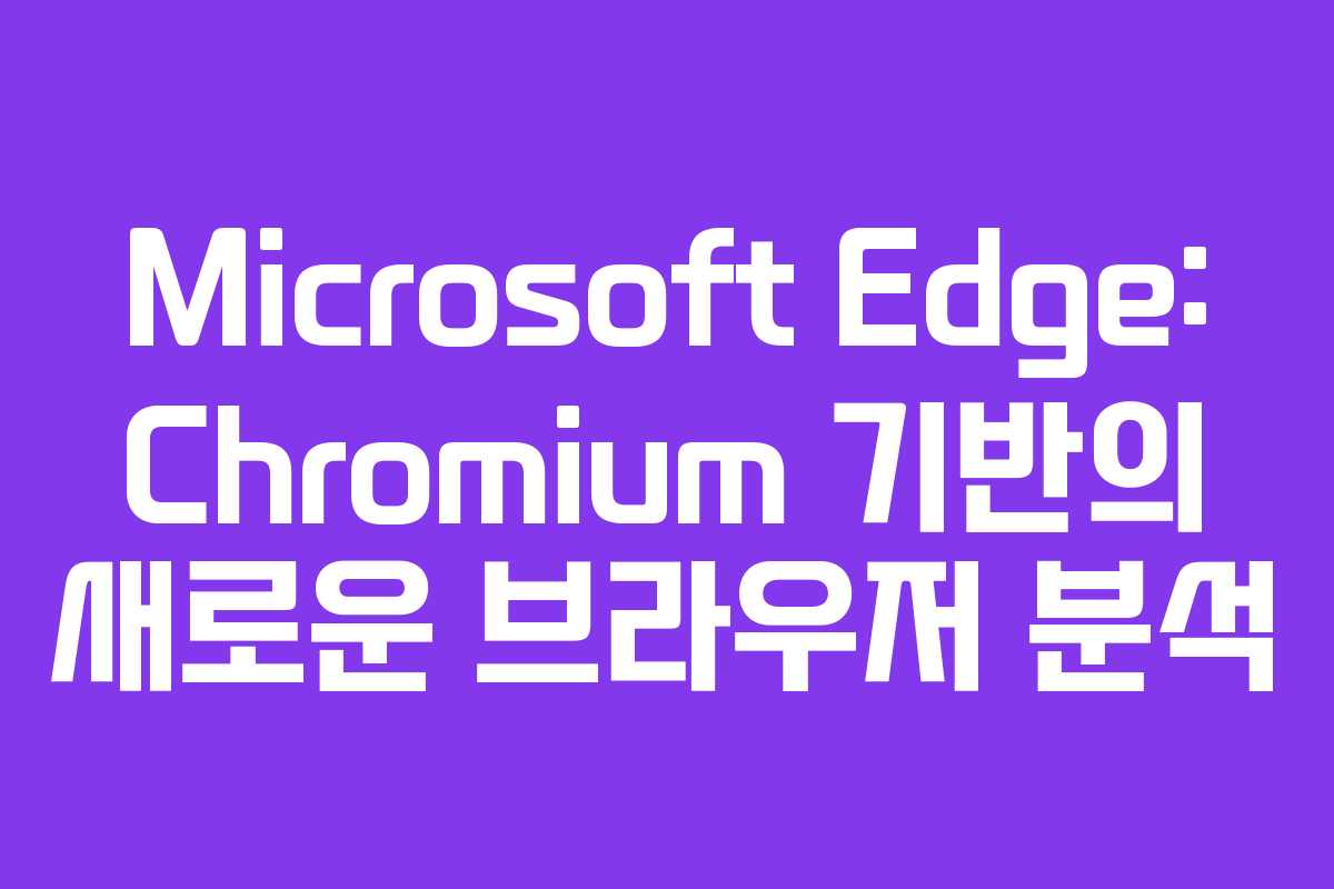 Microsoft Edge: Chromium 기반의 새로운 브라우저 분석