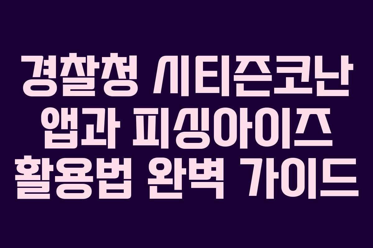 경찰청 시티즌코난 앱과 피싱아이즈 활용법 완벽 가이드