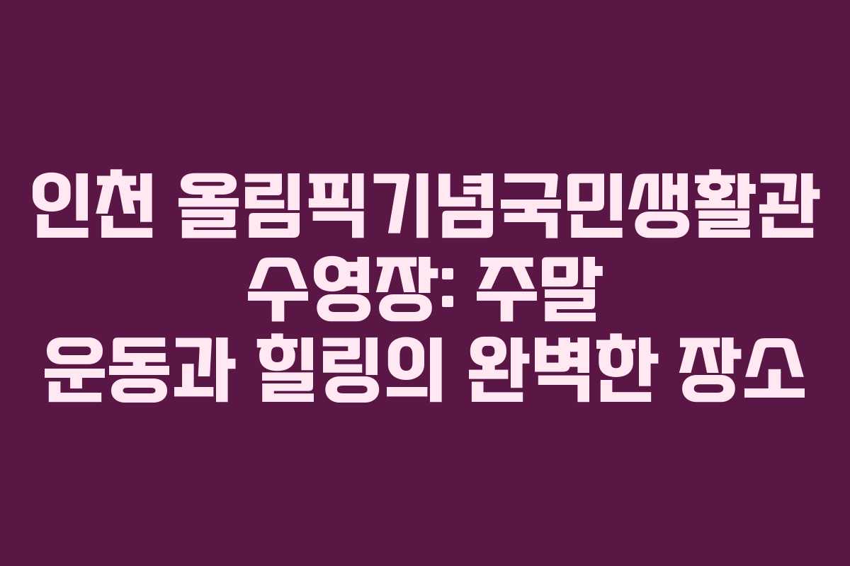 인천 올림픽기념국민생활관 수영장: 주말 운동과 힐링의 완벽한 장소