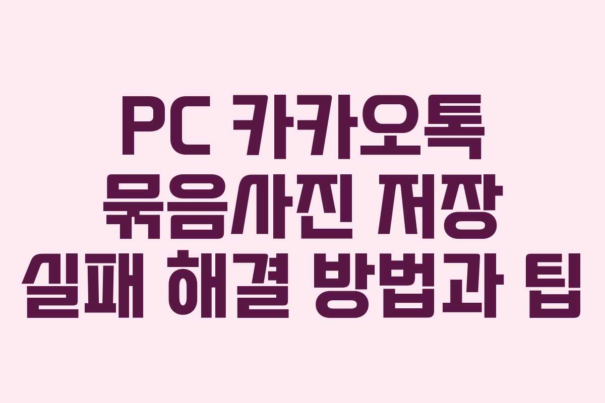 PC 카카오톡 묶음사진 저장 실패 해결 방법과 팁