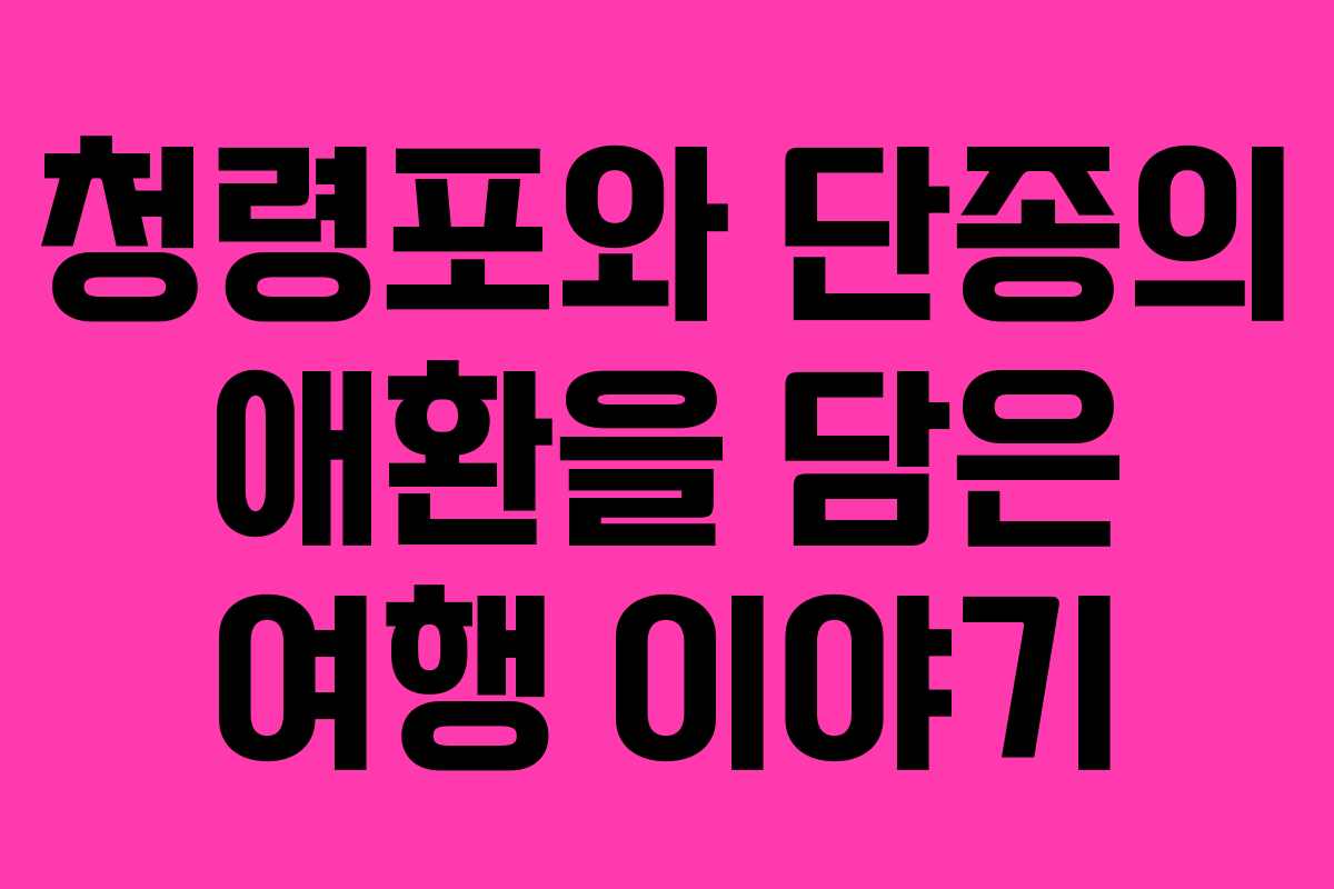 청령포와 단종의 애환을 담은 여행 이야기