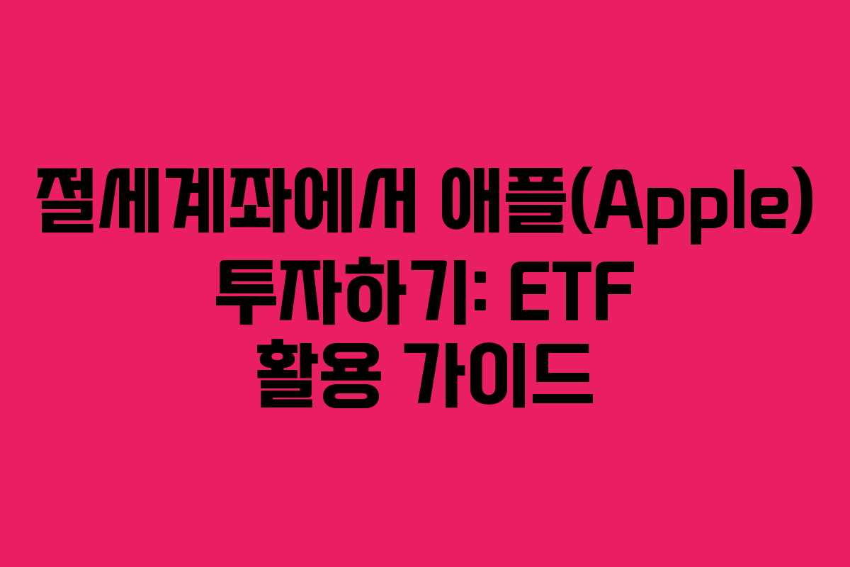 절세계좌에서 애플(Apple) 투자하기: ETF 활용 가이드