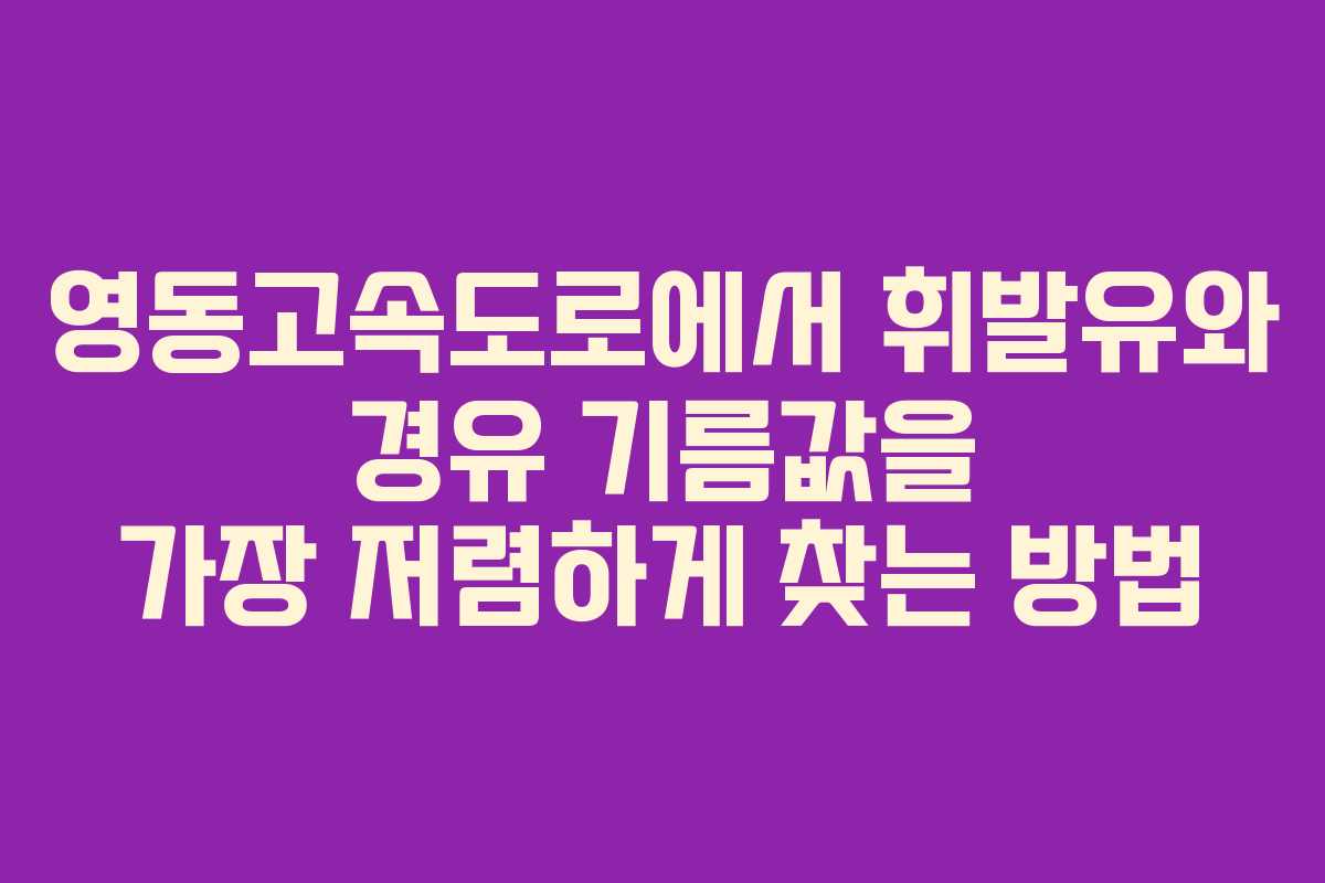 영동고속도로에서 휘발유와 경유 기름값을 가장 저렴하게 찾는 방법