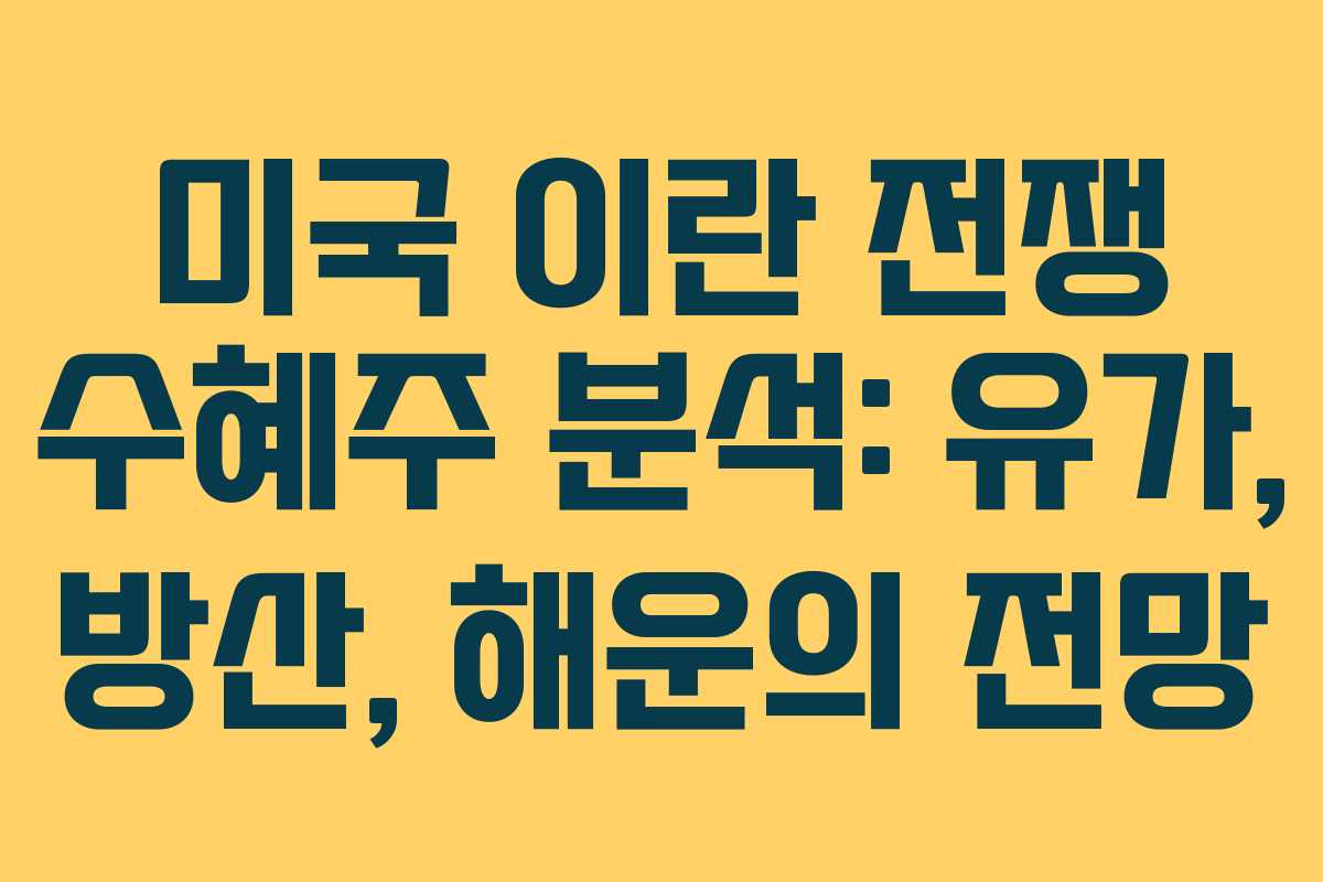미국 이란 전쟁 수혜주 분석: 유가, 방산, 해운의 전망