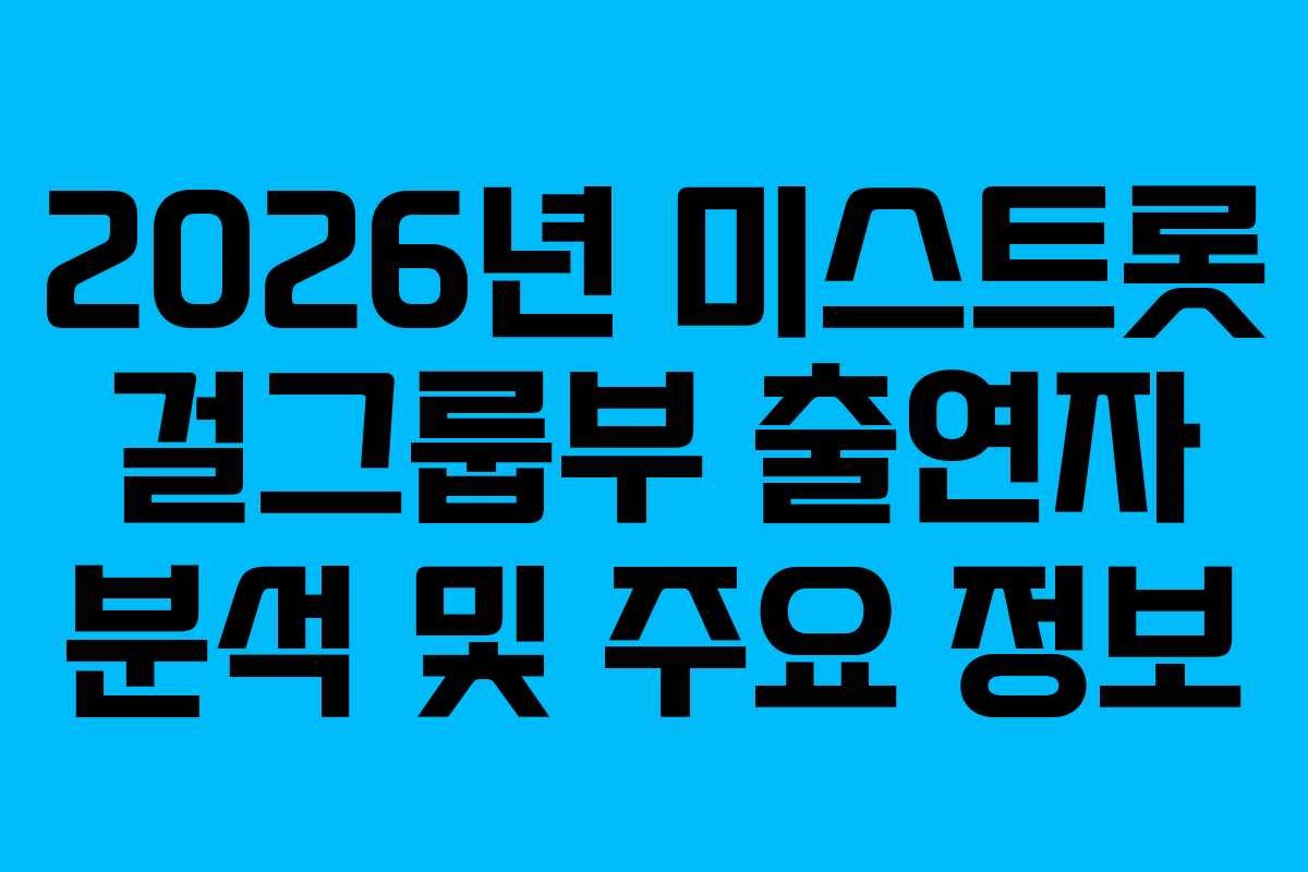 2026년 미스트롯 걸그룹부 출연자 분석 및 주요 정보
