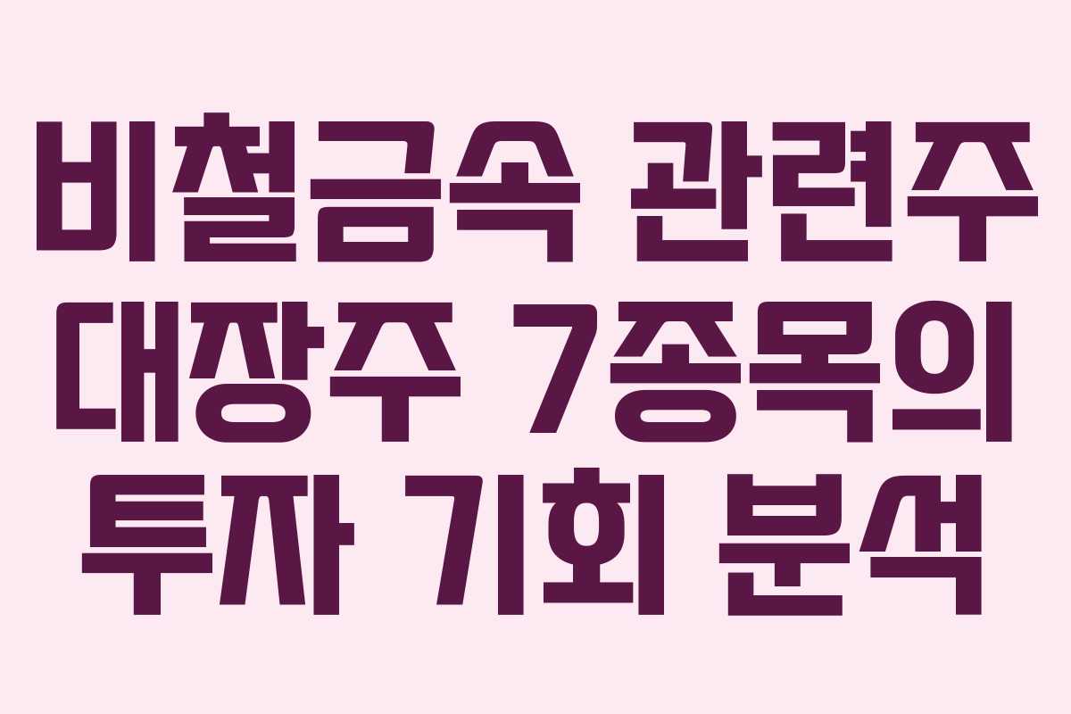 비철금속 관련주 대장주 7종목의 투자 기회 분석