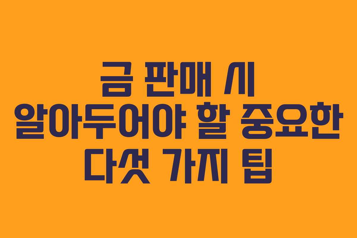 금 판매 시 알아두어야 할 중요한 다섯 가지 팁