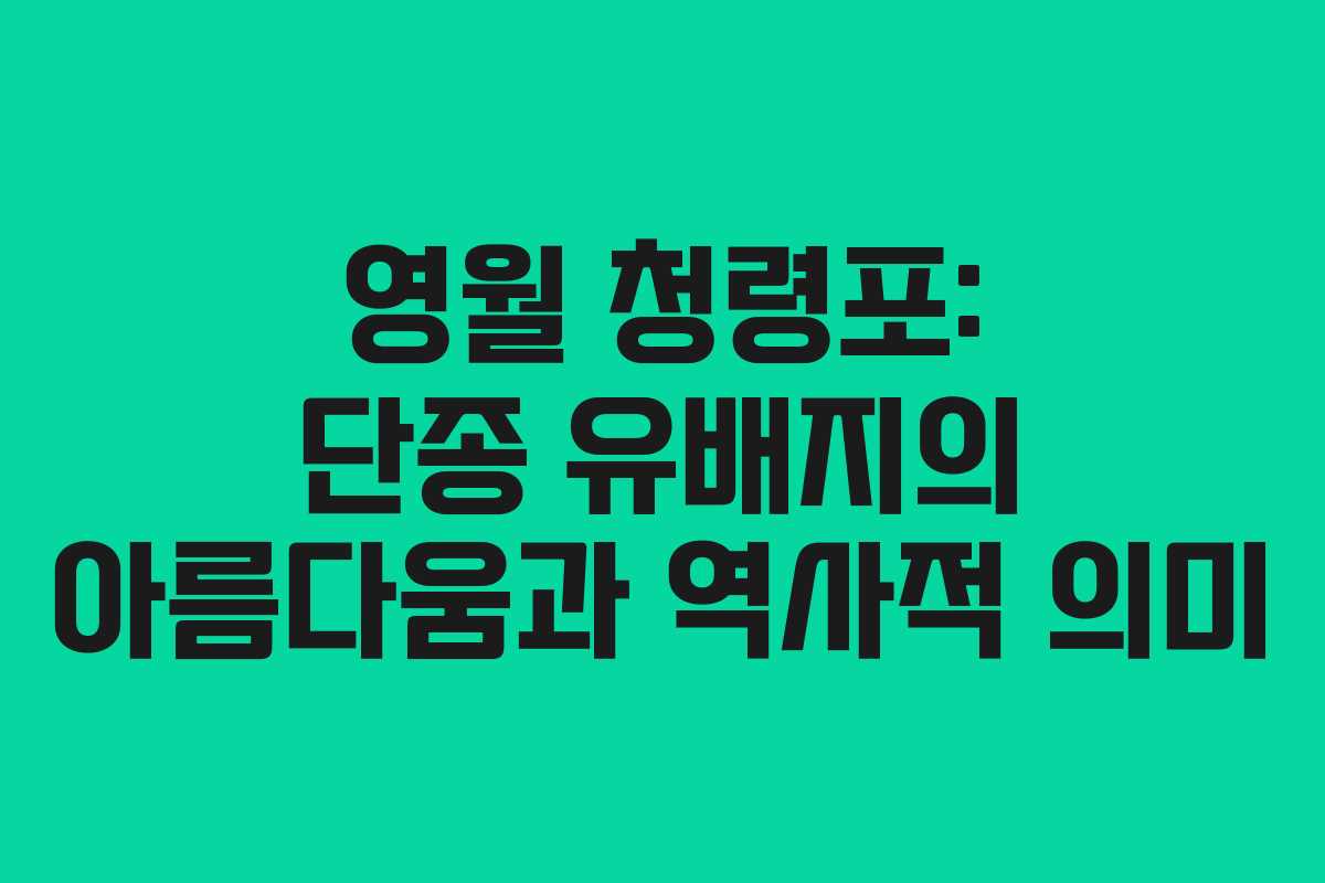 영월 청령포: 단종 유배지의 아름다움과 역사적 의미