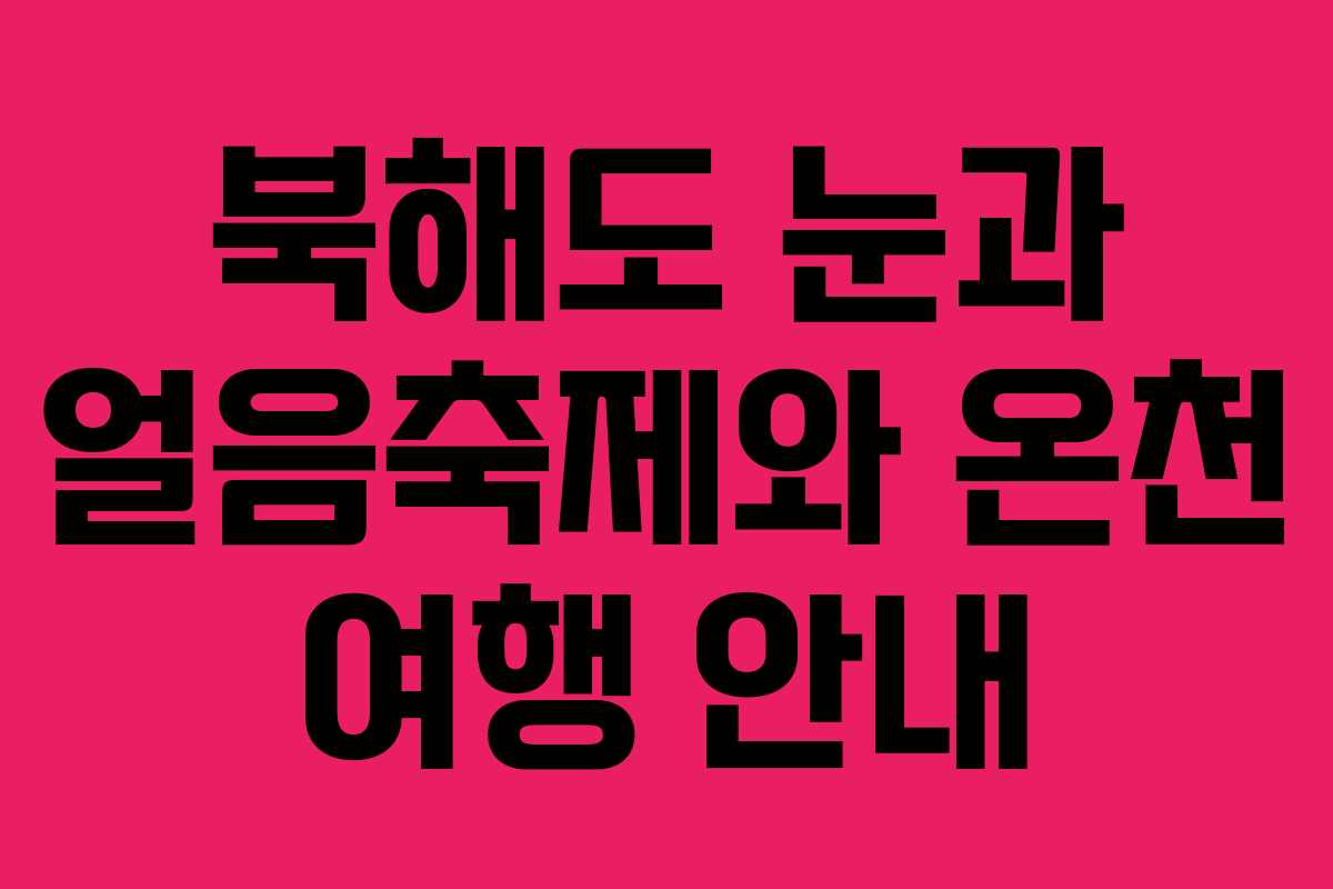 북해도 눈과 얼음축제와 온천 여행 안내
