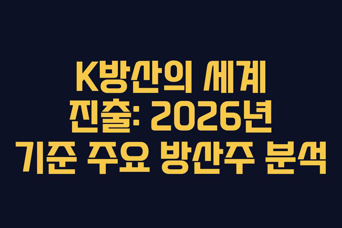 K방산의 세계 진출: 2026년 기준 주요 방산주 분석