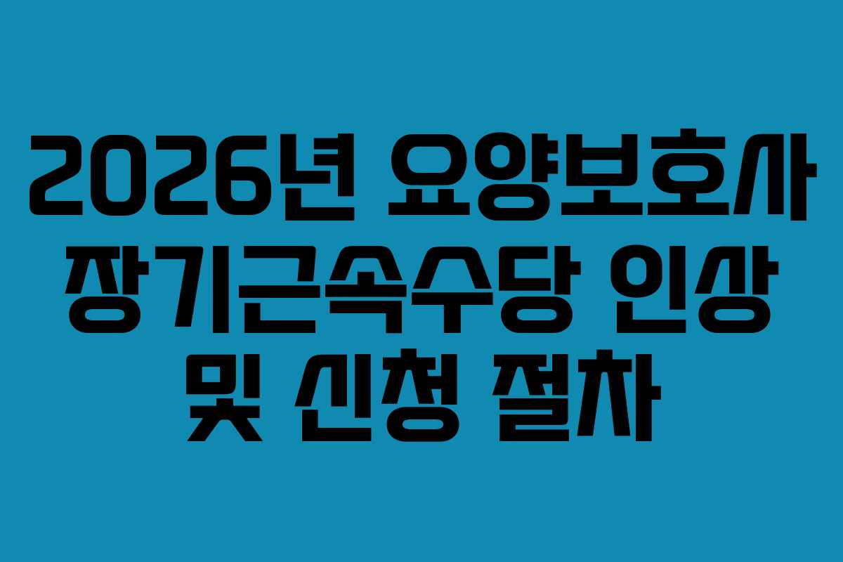 2026년 요양보호사 장기근속수당 인상 및 신청 절차