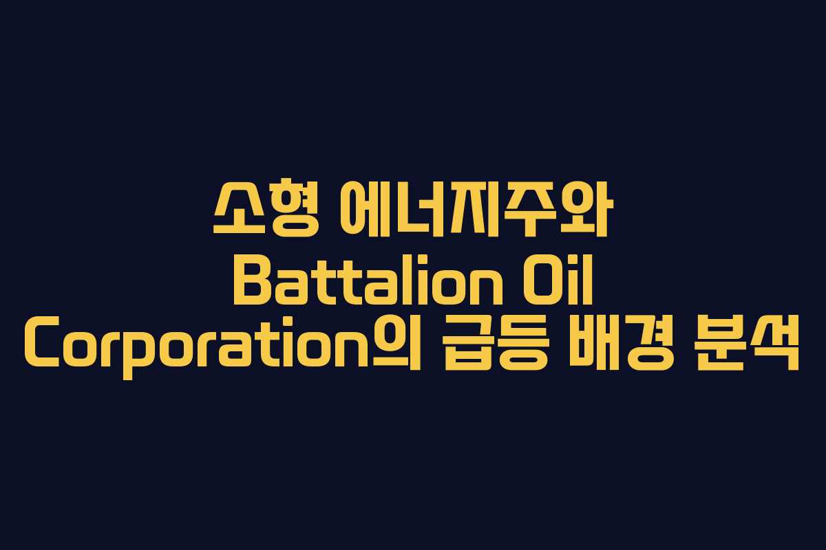 소형 에너지주와 Battalion Oil Corporation의 급등 배경 분석