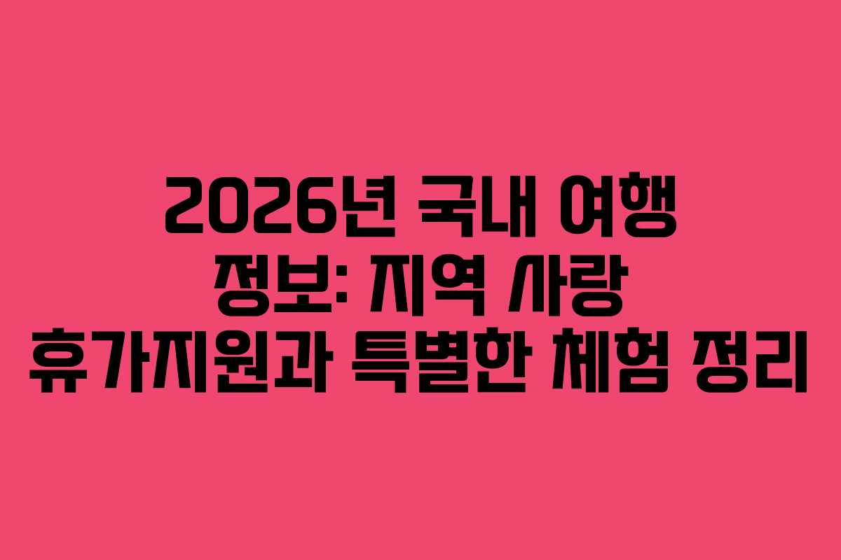 2026년 국내 여행 정보: 지역 사랑 휴가지원과 특별한 체험 정리