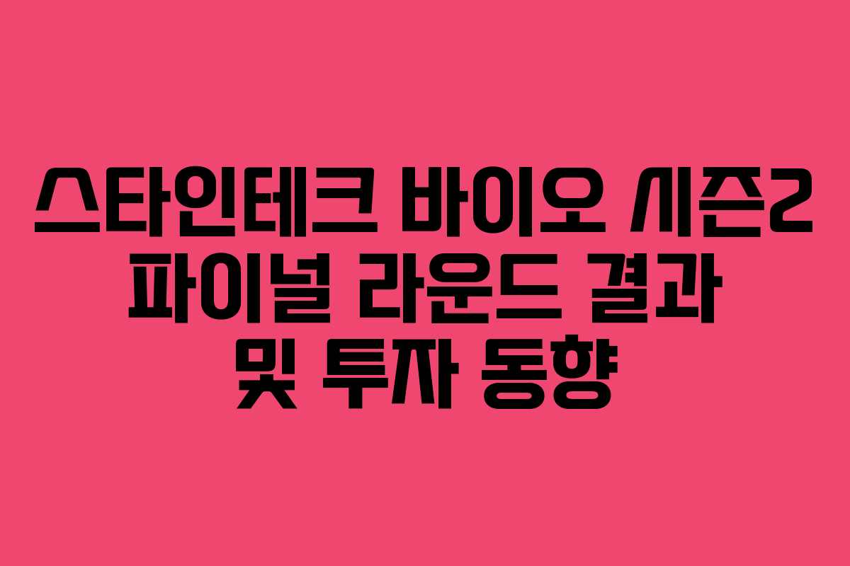 스타인테크 바이오 시즌2 파이널 라운드 결과 및 투자 동향