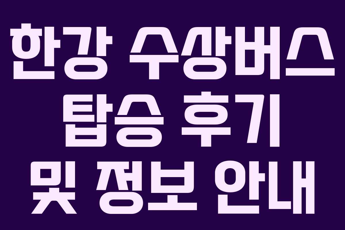 한강 수상버스 탑승 후기 및 정보 안내