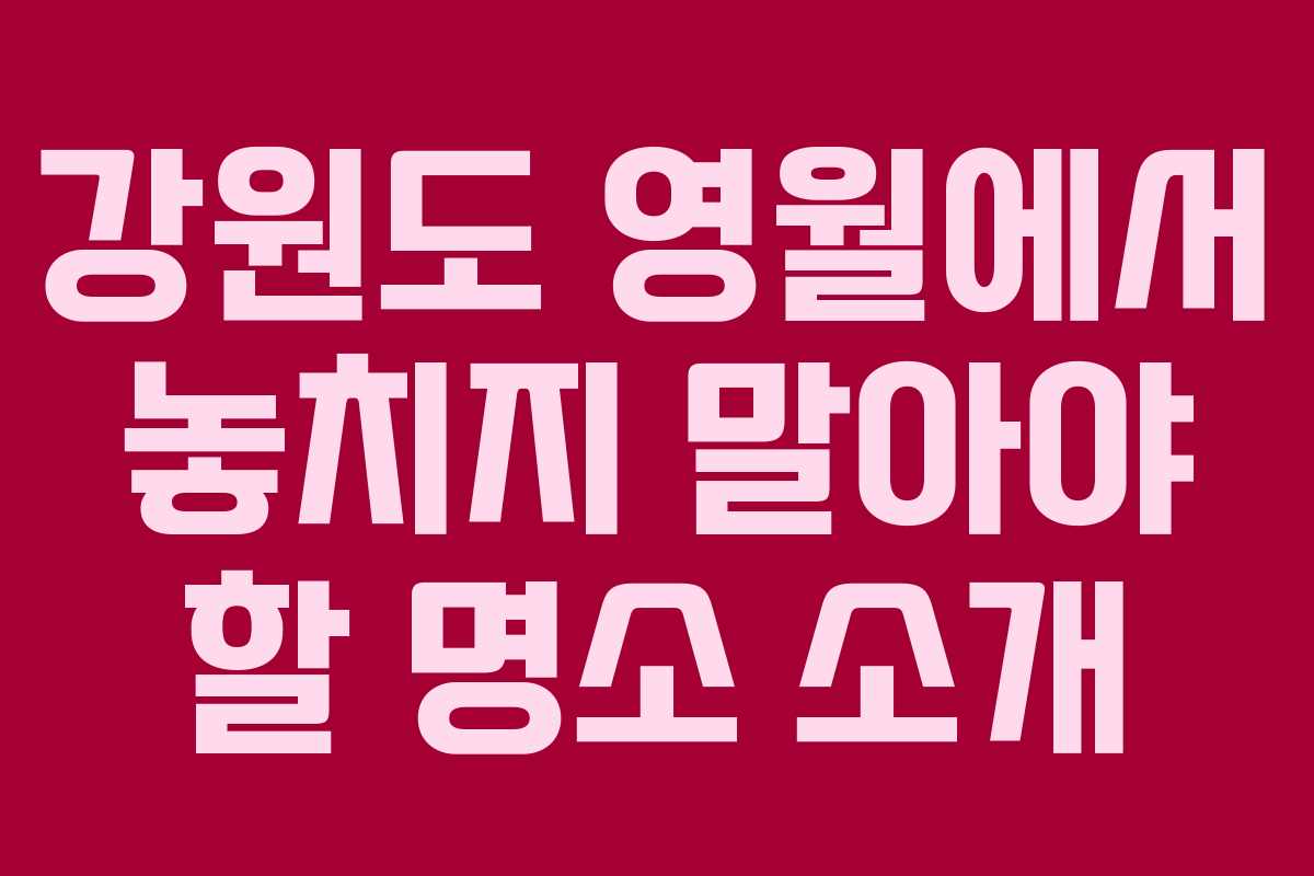 강원도 영월에서 놓치지 말아야 할 명소 소개