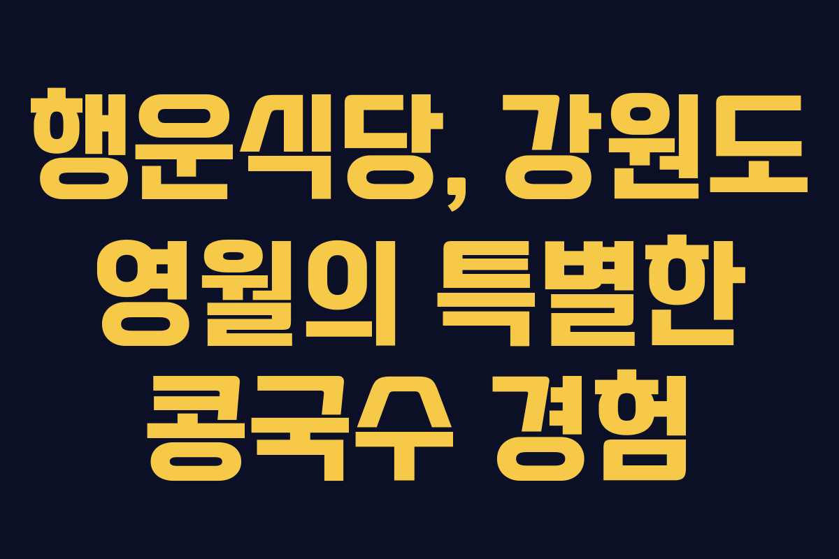 행운식당, 강원도 영월의 특별한 콩국수 경험