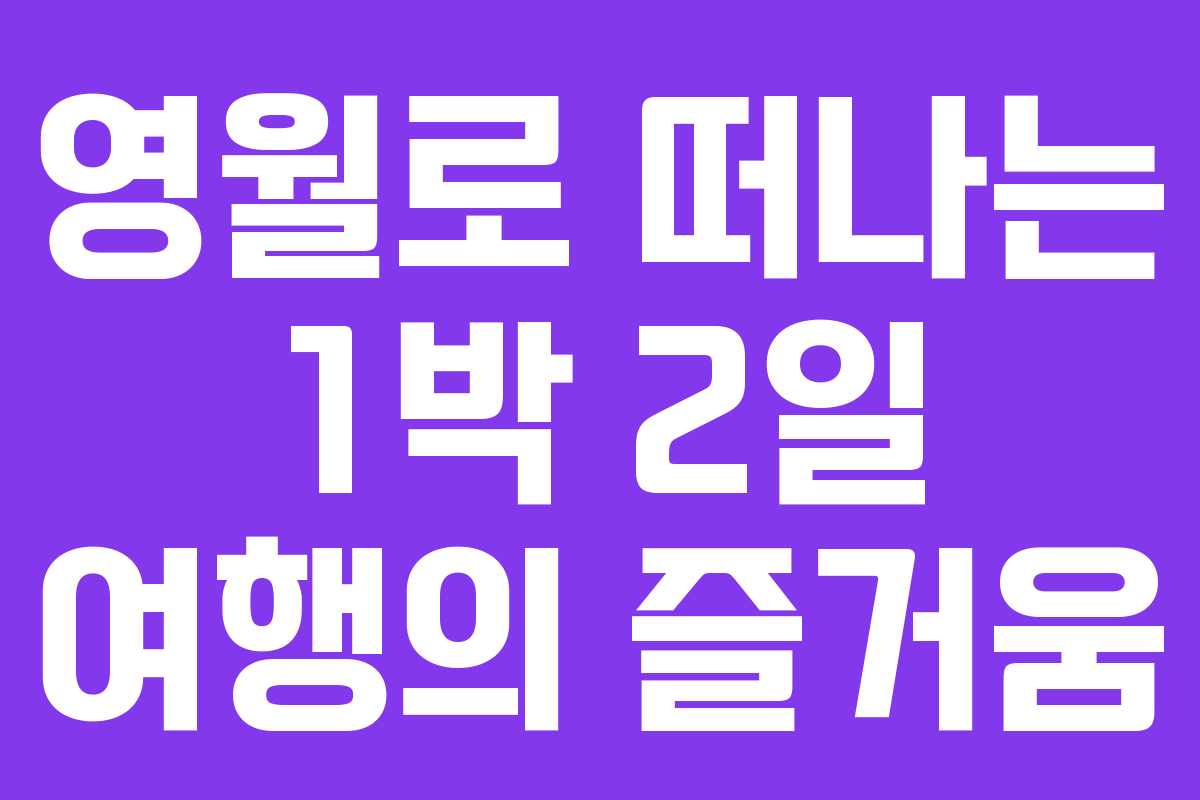 영월로 떠나는 1박 2일 여행의 즐거움