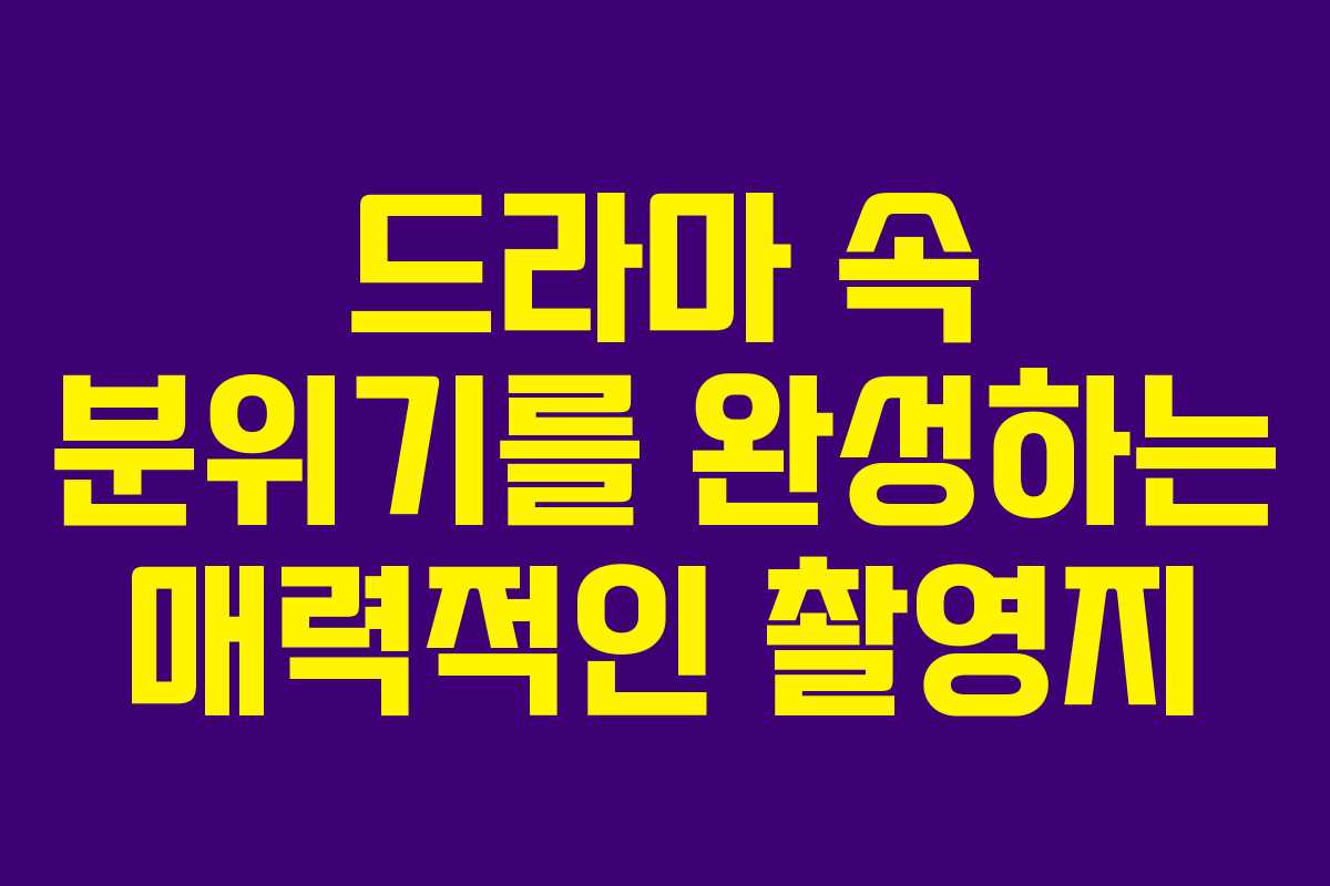 드라마 속 분위기를 완성하는 매력적인 촬영지