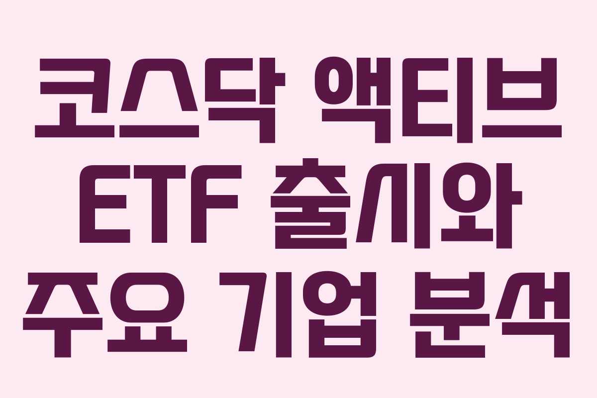 코스닥 액티브 ETF 출시와 주요 기업 분석