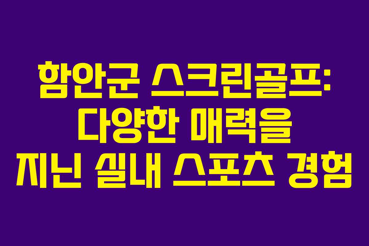 함안군 스크린골프: 다양한 매력을 지닌 실내 스포츠 경험