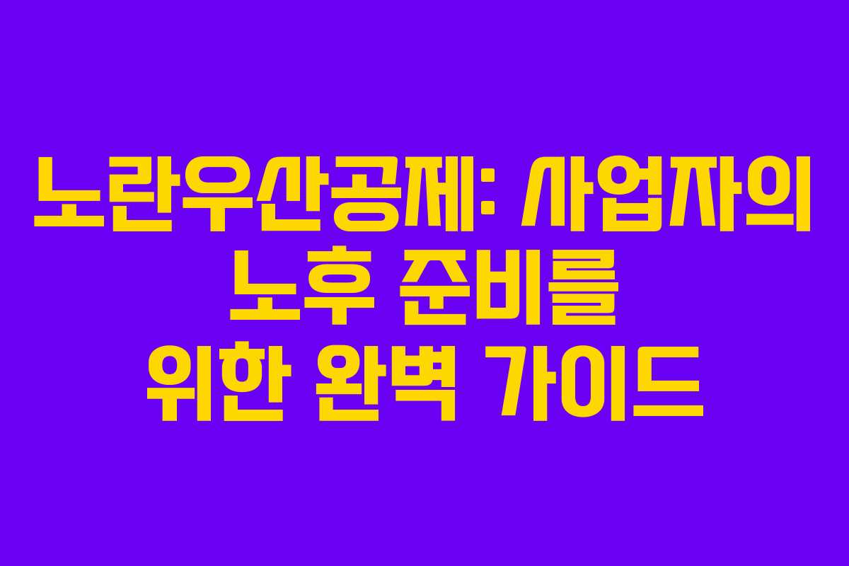 노란우산공제: 사업자의 노후 준비를 위한 완벽 가이드