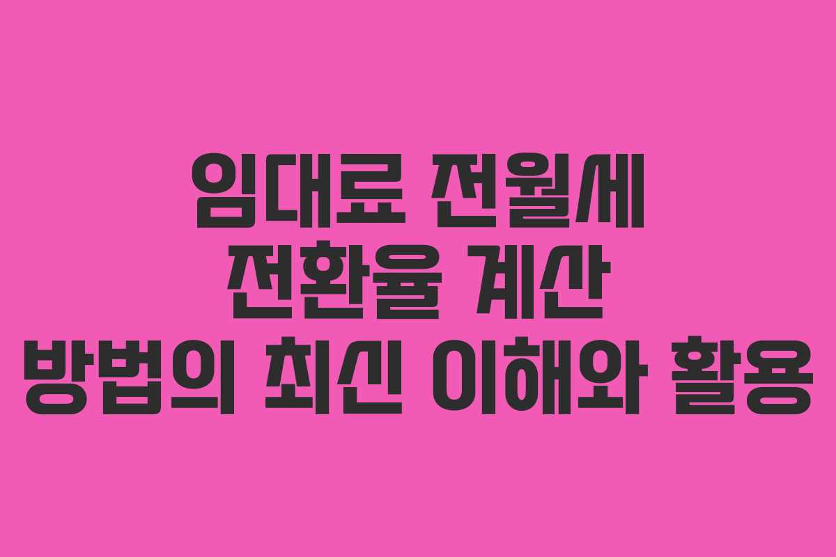 임대료 전월세 전환율 계산 방법의 최신 이해와 활용