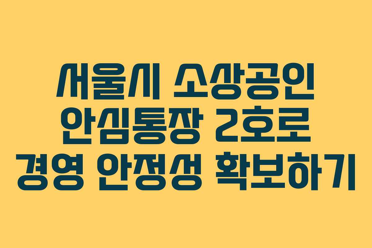 서울시 소상공인 안심통장 2호로 경영 안정성 확보하기
