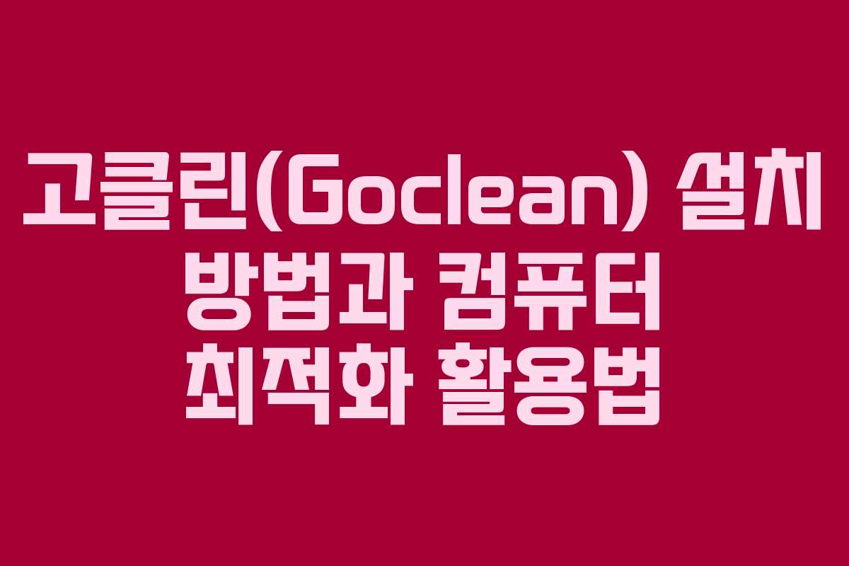 고클린(Goclean) 설치 방법과 컴퓨터 최적화 활용법